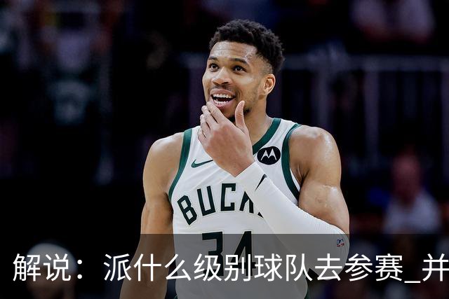 解说：派什么级别球队去参赛 并不是中国篮协能够单方面决定的